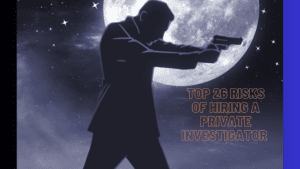 Top 26 Risks of Hiring a private investigator